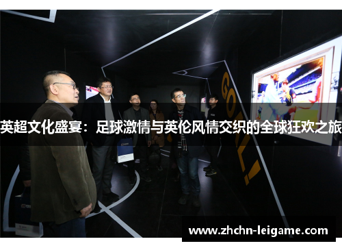 英超文化盛宴：足球激情与英伦风情交织的全球狂欢之旅