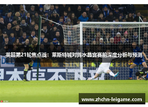 英超第21轮焦点战：莱斯特城对阵水晶宫赛前深度分析与预测