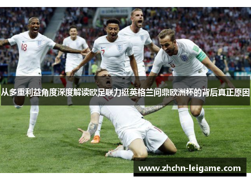 从多重利益角度深度解读欧足联力挺英格兰问鼎欧洲杯的背后真正原因