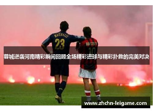 蓉城逆袭河南精彩瞬间回顾全场精彩进球与精彩扑救的完美对决