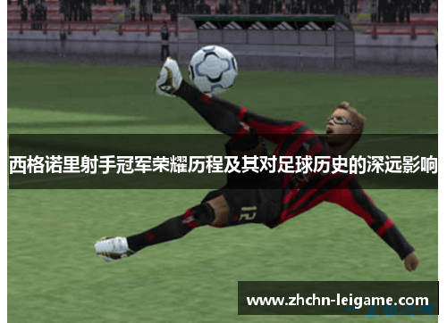 西格诺里射手冠军荣耀历程及其对足球历史的深远影响