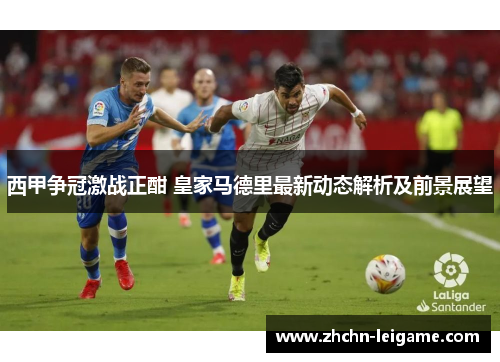 西甲争冠激战正酣 皇家马德里最新动态解析及前景展望