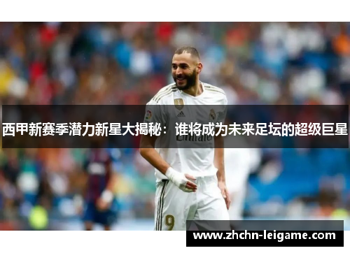 西甲新赛季潜力新星大揭秘：谁将成为未来足坛的超级巨星