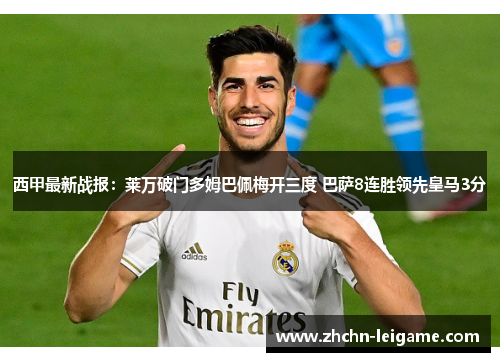 西甲最新战报：莱万破门多姆巴佩梅开三度 巴萨8连胜领先皇马3分