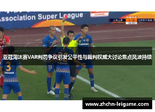 亚冠淘汰赛VAR判罚争议引发公平性与裁判权威大讨论焦点风波持续