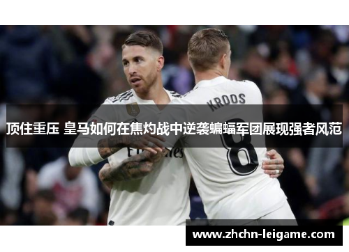 顶住重压 皇马如何在焦灼战中逆袭蝙蝠军团展现强者风范