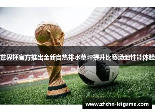 世界杯官方推出全新自热排水草坪提升比赛场地性能体验