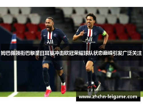 姆巴佩领衔巴黎圣日耳曼冲击欧冠荣耀球队状态巅峰引发广泛关注